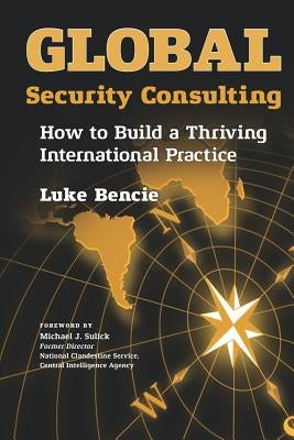 Global Security Consulting: How to Build a Thriving International Practice by Sulick, Michael J.