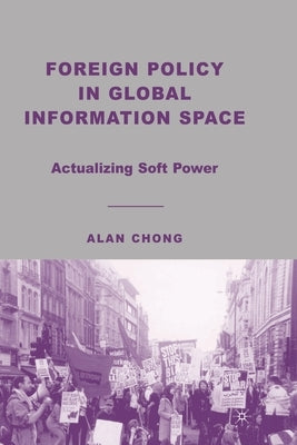 Foreign Policy in Global Information Space: Actualizing Soft Power by Chong, A.
