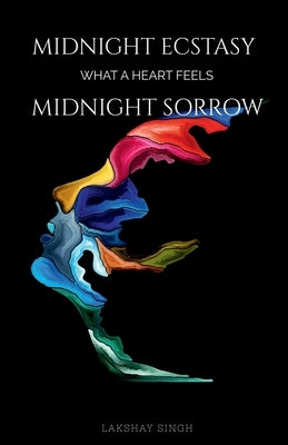 Midnight ecstasy, midnight sorrow: What a heart feels by Singh, Lakshay