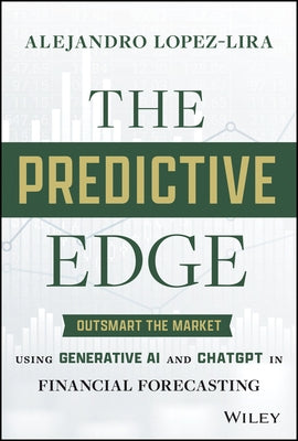 The Predictive Edge: Outsmart the Market Using Generative AI and ChatGPT in Financial Forecasting by Lopez-Lira, Alejandro