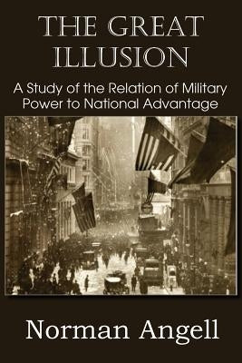 The Great Illusion A Study of the Relation of Military Power to National Advantage by Angell, Norman