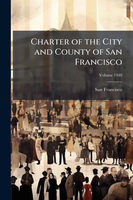 Charter of the City and County of San Francisco; Volume 1948 by (Calif )., San Francisco