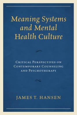 Meaning Systems and Mental Health Culture: Critical Perspectives on Contemporary Counseling and Psychotherapy by Hansen, James T.