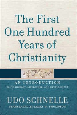 The First One Hundred Years of Christianity: An Introduction to Its History, Literature, and Development by Schnelle, Udo