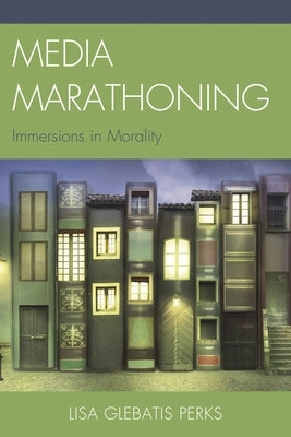 Media Marathoning: Immersions in Morality by Perks, Lisa Glebatis