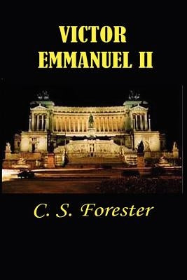 Victor Emmanuel II: And the Union of Italy by Forester, C. S.