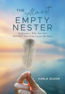 The Almost Empty Nester: Rediscover Who You Are BEFORE Your Kids Leave the Nest by Olson, Karla