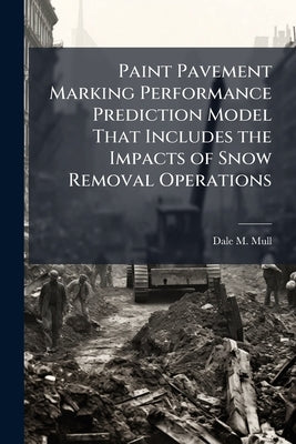 Paint Pavement Marking Performance Prediction Model That Includes the Impacts of Snow Removal Operations by Mull, Dale M.