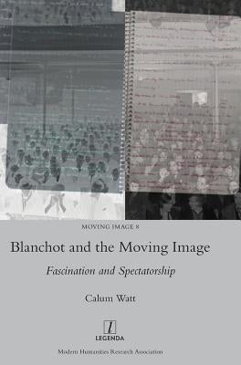 Blanchot and the Moving Image: Fascination and Spectatorship by Watt, Calum