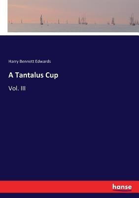 A Tantalus Cup: Vol. III by Edwards, Harry Bennett