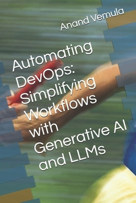 Automating DevOps: Simplifying Workflows with Generative AI and LLMs by Vemula, Anand