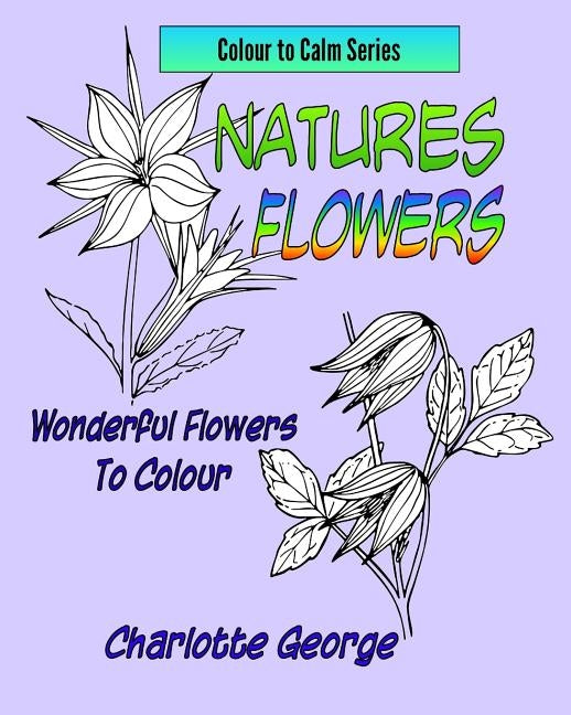 Natures Flowers: Wonderful Flowers to Colour by George, Charlotte
