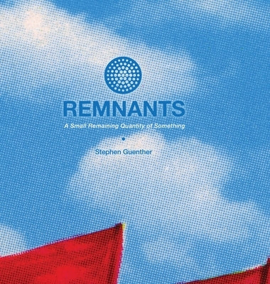 Remnants: A Small Remaining Quantity of Something by Guenther, Stephen