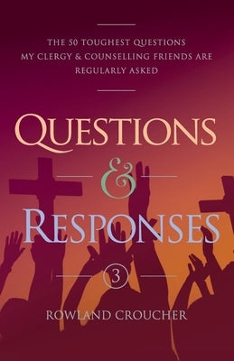 Questions & Responses Volume 3: The 50 Toughest Questions my Clergy & Counselling Friends are Regularly Asked by Croucher, Rowland