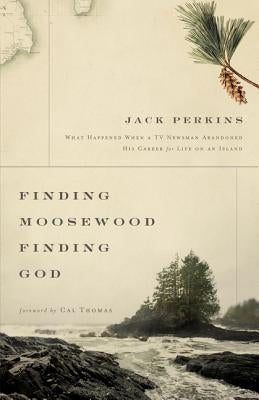 Finding Moosewood, Finding God: What Happened When a TV Newsman Abandoned His Career for Life on an Island by Perkins, Jack
