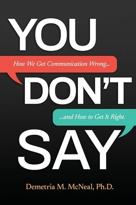 You Don't Say: How We Get Communication Wrong... and How to Get It Right by McNeal, Demetria