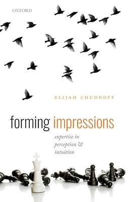Forming Impressions: Expertise in Perception and Intuition by Chudnoff, Elijah