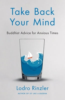 Take Back Your Mind: Buddhist Advice for Anxious Times: Buddhist Advice for Anxious Times by Rinzler, Lodro