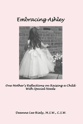 Embracing Ashley: One Mother's Reflections on Raising a Child With Special Needs by Bialy, Deanne Lee