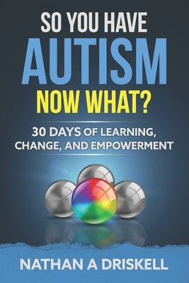 So You Have Autism, Now What?: 30 Days of Learning, Change, and Empowerment by Driskell, Nathan
