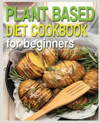 Plant Based Diet Cookbook for Beginners: Plant-Based Diet Cookbook, Plant-Based Cookbook for Beginners by Cook, N. M.