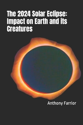 The 2024 Solar Eclipse: Impact on Earth and its Creatures by Farrior, Anthony