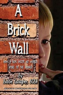A Brick Wall: How a Boy with No Words Spoke to the World by Gallagher, Bcba Bobbie J.