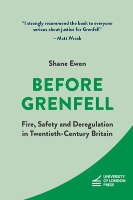 Before Grenfell: Fire, Safety and Deregulation in Twentieth-Century Britain by Ewen, Shane