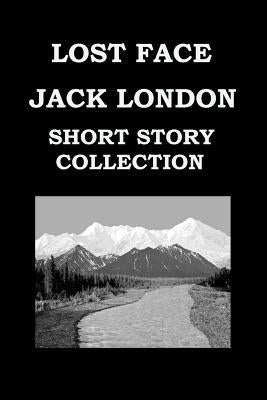 LOST FACE By JACK LONDON (SHORT STORY COLLECTION): Lost Face * Trust * To Build A Fire * That Spot * Flush Of Gold * The Passing Of Marcus O'brien * T by London, Jack