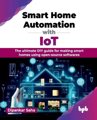 Smart Home Automation with IoT: The ultimate DIY guide for making smart homes using open-source softwares (English Edition) by Saha, Dipankar