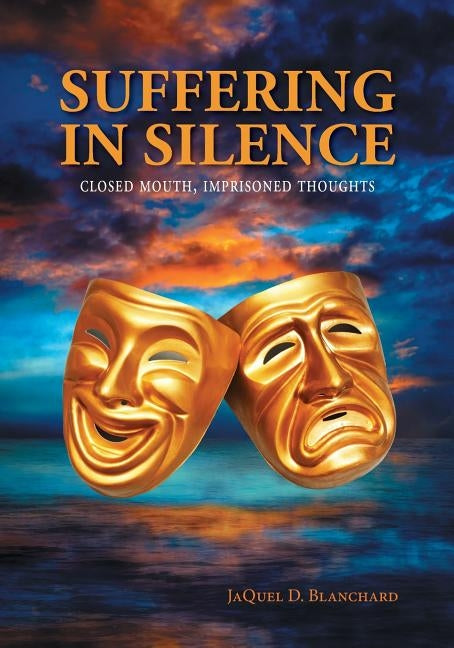 Suffering in Silence: Closed mouth, Imprisoned thoughts by Blanchard, Jaquel D.