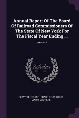 Annual Report Of The Board Of Railroad Commissioners Of The State Of New York For The Fiscal Year Ending ...; Volume 1 by New York (State) Board of Railroad Comm