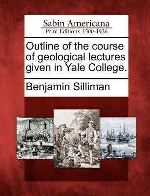 Outline of the Course of Geological Lectures Given in Yale College. by Silliman, Benjamin