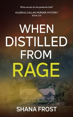 When Distilled From Rage: What secrets do the peatlands hide? by Frost, Shana
