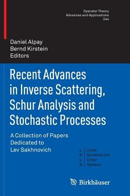 Recent Advances in Inverse Scattering, Schur Analysis and Stochastic Processes: A Collection of Papers Dedicated to Lev Sakhnovich by Alpay, Daniel