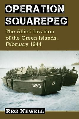 Operation Squarepeg: The Allied Invasion of the Green Islands, February 1944 by Newell, Reg
