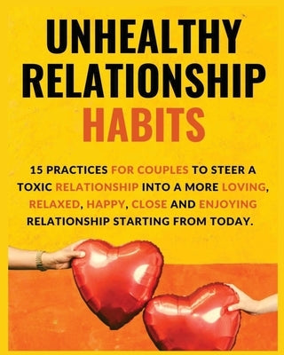 Unhealthy Relationship Habits: 15 Practices for couples to steer a toxic relationship into a more loving, relaxed, happy, close and enjoying relation by Daniel, Vanessa