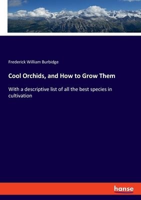 Cool Orchids, and How to Grow Them: With a descriptive list of all the best species in cultivation by Burbidge, Frederick William
