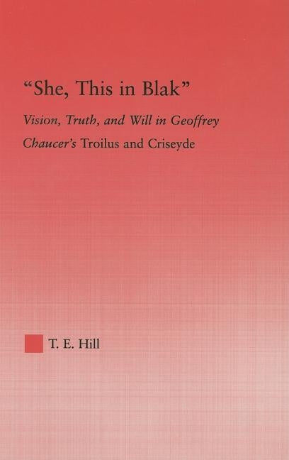 She, This in Blak: Vision, Truth, and Will in Geoffrey Chaucer's Troilus and Ciseyde by Hill, Thomas