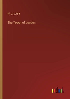The Tower of London by Loftie, W. J.