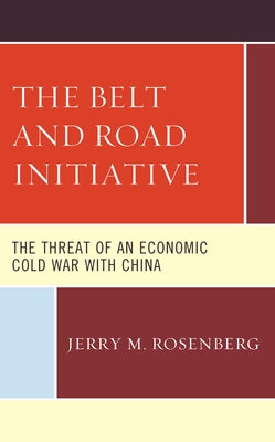 The Belt and Road Initiative: The Threat of an Economic Cold War with China by Rosenberg, Jerry M.