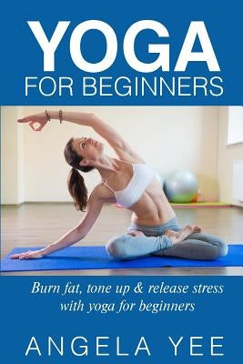Yoga for Beginners: Burn fat, tone up & release stress with yoga for beginners by Yed, Angela