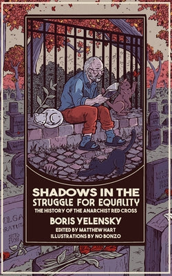 Shadows in the Struggle for Equality: The History of the Anarchist Red Cross by Yelensky, Boris