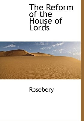 The Reform of the House of Lords by Rosebery