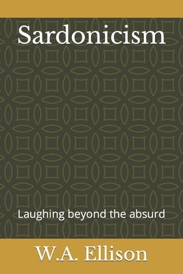 Sardonicism: Laughing beyond the absurd by Ellison, W. a.
