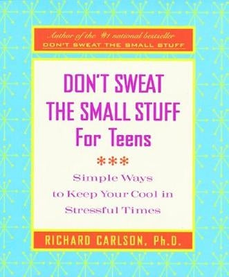 Don't Sweat the Small Stuff for Teens: Simple Ways to Keep Your Cool in Stressful Times by Carlson, Richard
