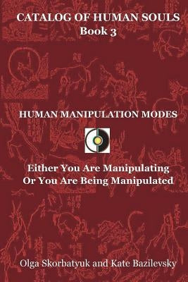 Human Manipulation Modes: Either You Are Manipulating Or You Are Being Manipulated by Bazilevsky, Kate