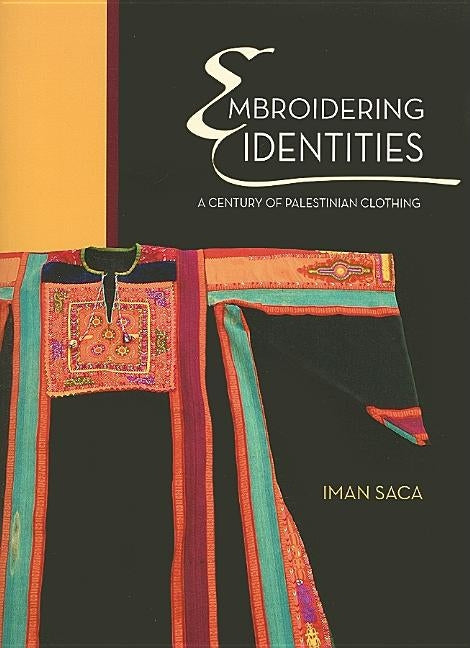 Embroidering Identities: A Century of Palestinian Clothing by Saca, Iman