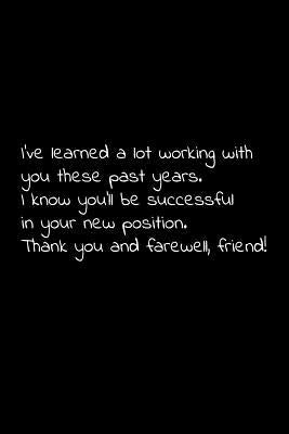 I've learned a lot working with you these past years. I know you'll be successful in your new position. Thank you and farewell, friend!: Perfect goodb by Press, Vivianlee