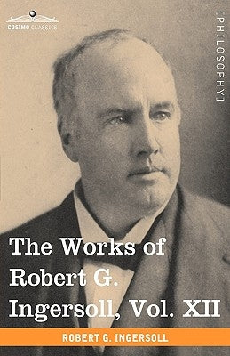 The Works of Robert G. Ingersoll, Vol. XII (in 12 Volumes): Miscellany by Ingersoll, Robert Green